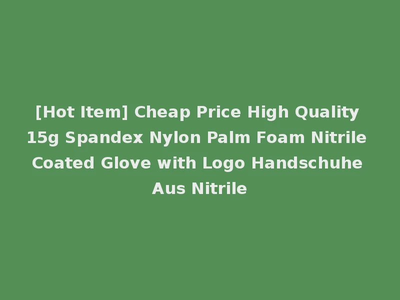 [Hot Item] Cheap Price High Quality 15g Spandex Nylon Palm Foam Nitrile Coated Glove with Logo Handschuhe Aus Nitrile