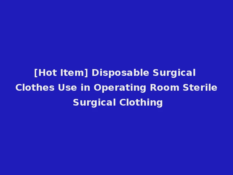 [Hot Item] Disposable Surgical Clothes Use in Operating Room Sterile Surgical Clothing