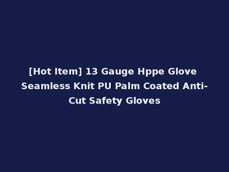 [Hot Item] 13 Gauge Hppe Glove Seamless Knit PU Palm Coated Anti-Cut Safety Gloves