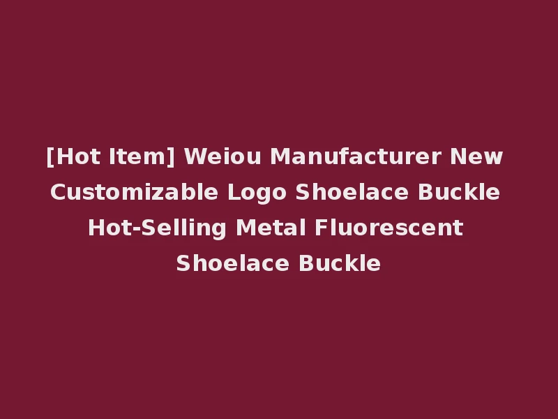 [Hot Item] Weiou Manufacturer New Customizable Logo Shoelace Buckle Hot-Selling Metal Fluorescent Shoelace Buckle