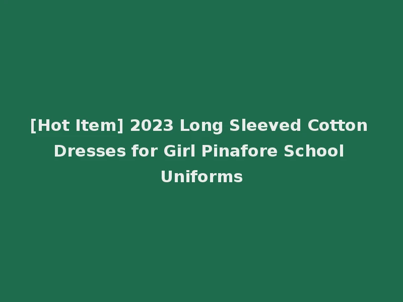 [Hot Item] 2023 Long Sleeved Cotton Dresses for Girl Pinafore School Uniforms