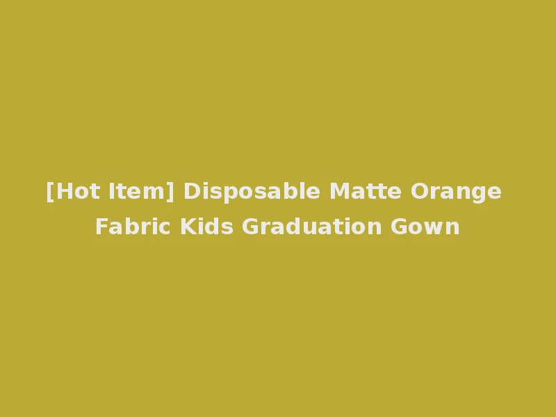[Hot Item] Disposable Matte Orange Fabric Kids Graduation Gown