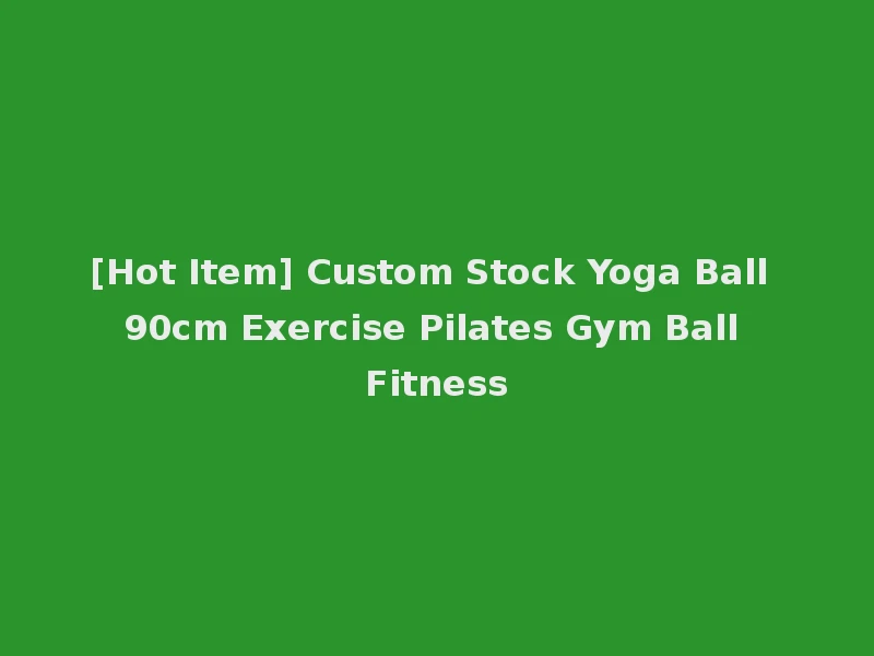 [Hot Item] Custom Stock Yoga Ball 90cm Exercise Pilates Gym Ball Fitness