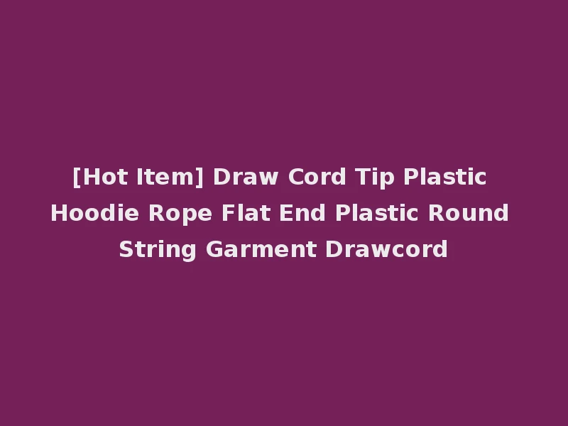 [Hot Item] Draw Cord Tip Plastic Hoodie Rope Flat End Plastic Round String Garment Drawcord