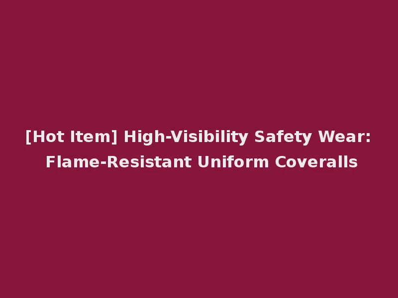 [Hot Item] High-Visibility Safety Wear: Flame-Resistant Uniform Coveralls
