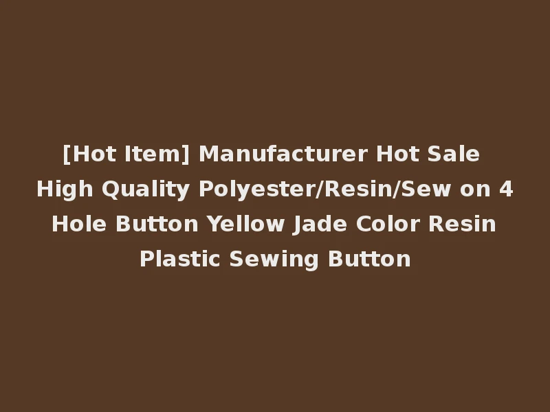 [Hot Item] Manufacturer Hot Sale High Quality Polyester/Resin/Sew on 4 Hole Button Yellow Jade Color Resin Plastic Sewing Button