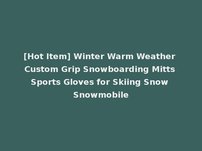 [Hot Item] Winter Warm Weather Custom Grip Snowboarding Mitts Sports Gloves for Skiing Snow Snowmobile