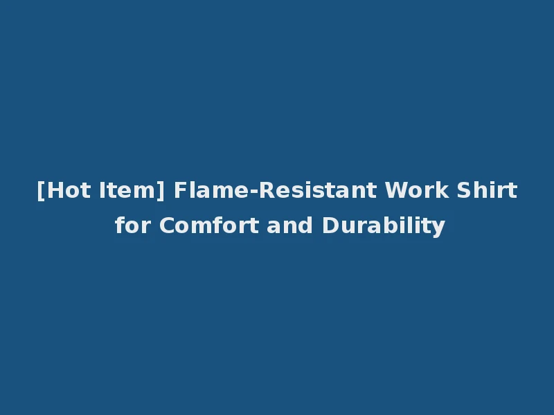 [Hot Item] Flame-Resistant Work Shirt for Comfort and Durability