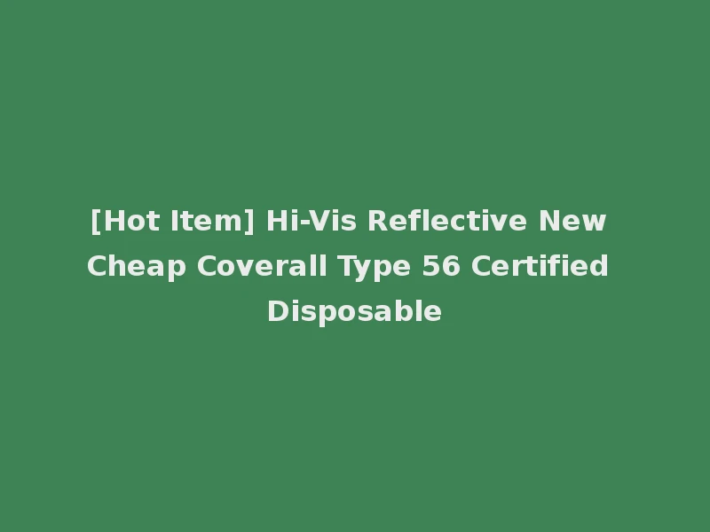 [Hot Item] Hi-Vis Reflective New Cheap Coverall Type 56 Certified Disposable