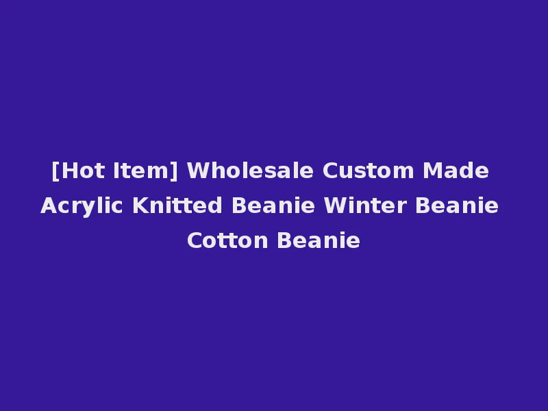 [Hot Item] Wholesale Custom Made Acrylic Knitted Beanie Winter Beanie Cotton Beanie