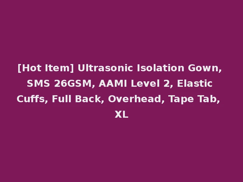 [Hot Item] Ultrasonic Isolation Gown, SMS 26GSM, AAMI Level 2, Elastic Cuffs, Full Back, Overhead, Tape Tab, XL