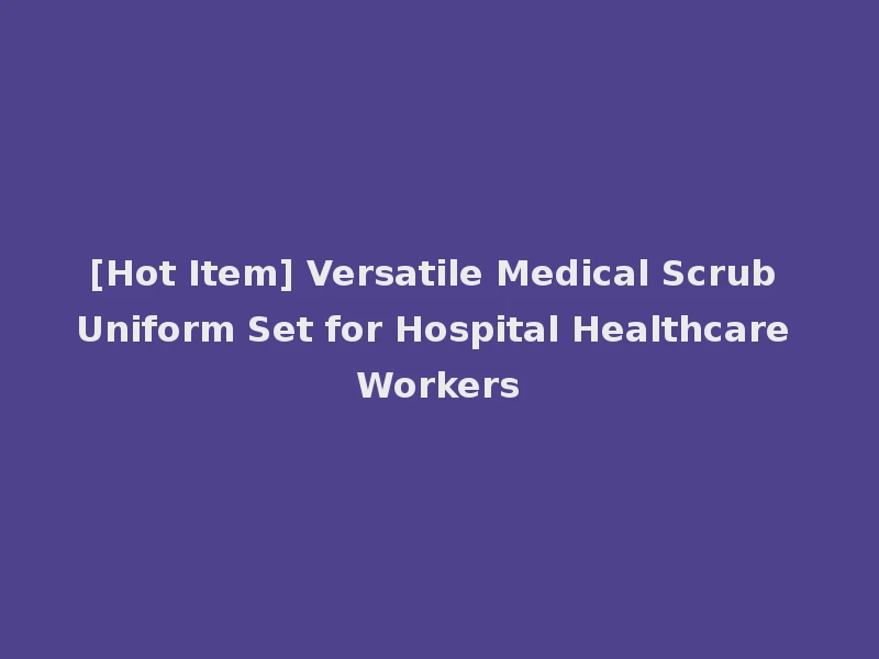 [Hot Item] Versatile Medical Scrub Uniform Set for Hospital Healthcare Workers