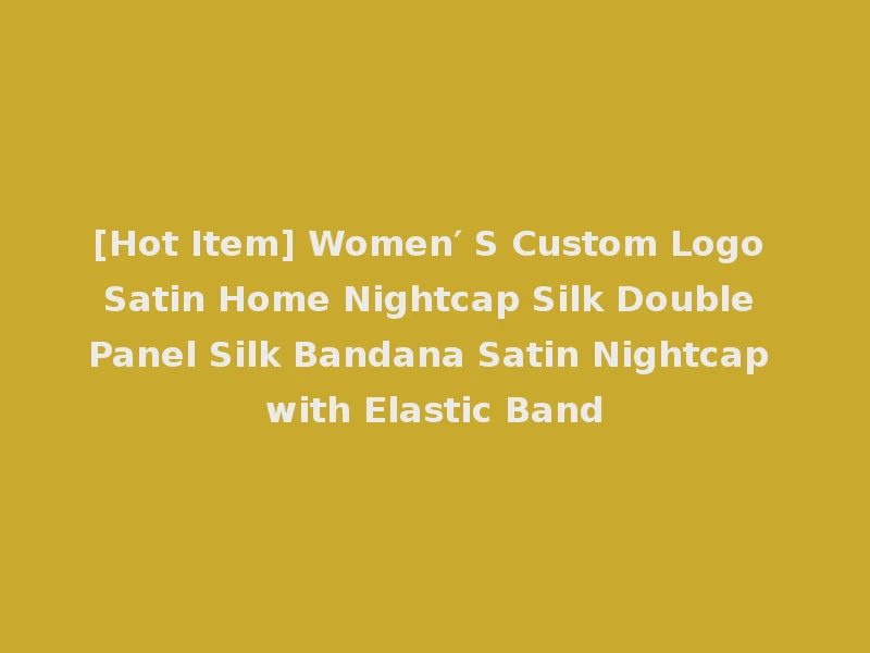 [Hot Item] Women′ S Custom Logo Satin Home Nightcap Silk Double Panel Silk Bandana Satin Nightcap with Elastic Band