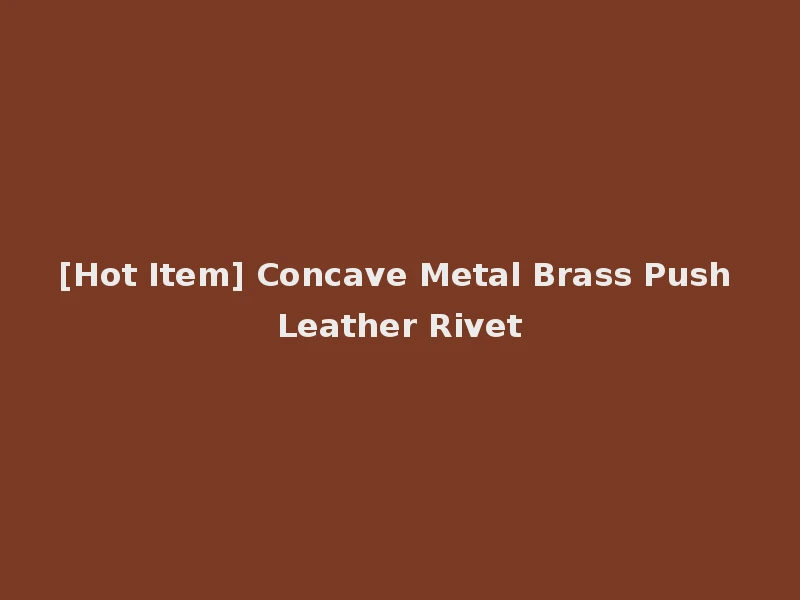 [Hot Item] Concave Metal Brass Push Leather Rivet