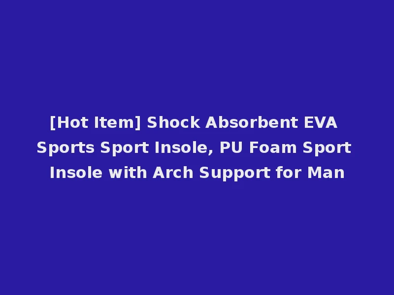 [Hot Item] Shock Absorbent EVA Sports Sport Insole, PU Foam Sport Insole with Arch Support for Man