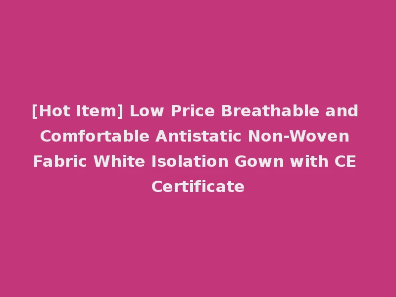[Hot Item] Low Price Breathable and Comfortable Antistatic Non-Woven Fabric White Isolation Gown with CE Certificate