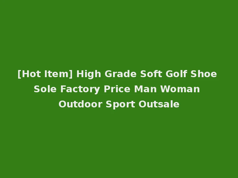 [Hot Item] High Grade Soft Golf Shoe Sole Factory Price Man Woman Outdoor Sport Outsale