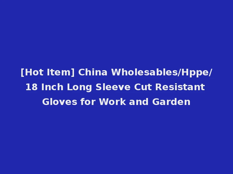 [Hot Item] China Wholesables/Hppe/18 Inch Long Sleeve Cut Resistant Gloves for Work and Garden