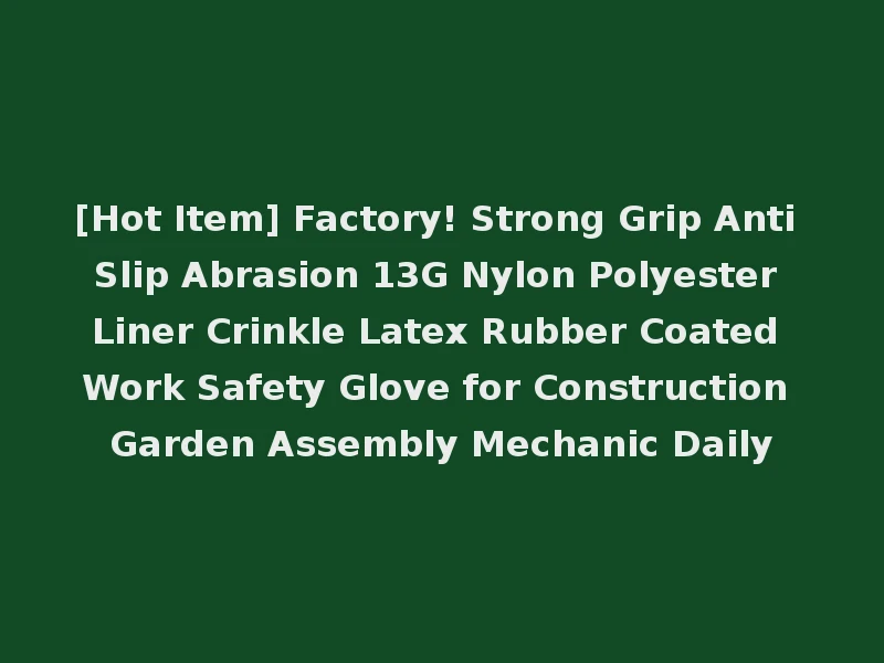 [Hot Item] Factory! Strong Grip Anti Slip Abrasion 13G Nylon Polyester Liner Crinkle Latex Rubber Coated Work Safety Glove for Construction Garden Assembly Mechanic Daily
