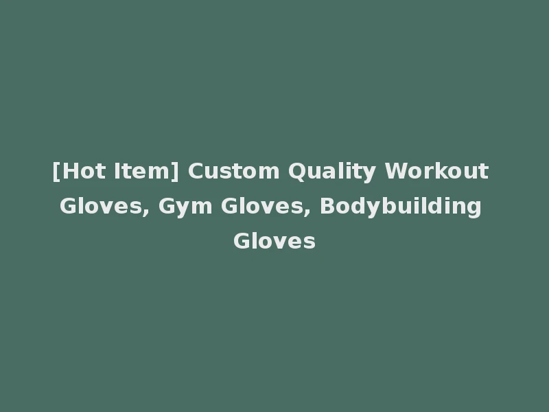 [Hot Item] Custom Quality Workout Gloves, Gym Gloves, Bodybuilding Gloves