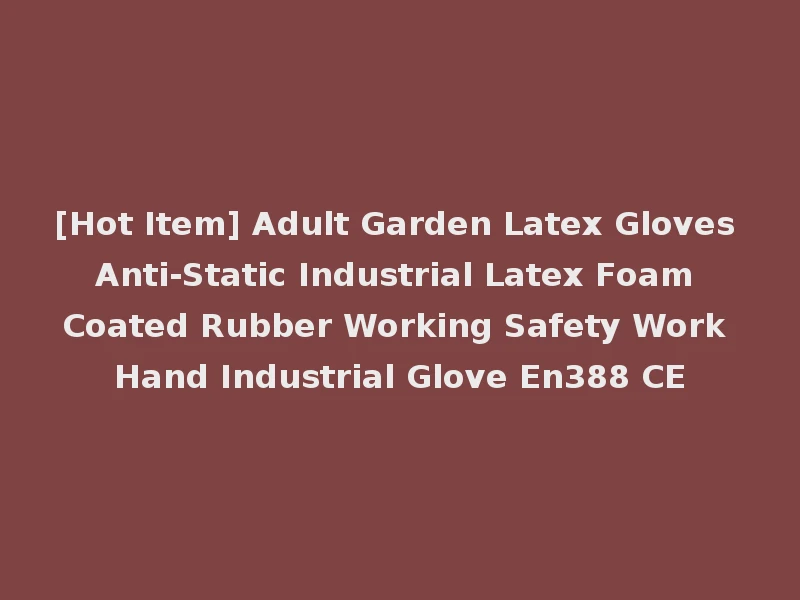 [Hot Item] Adult Garden Latex Gloves Anti-Static Industrial Latex Foam Coated Rubber Working Safety Work Hand Industrial Glove En388 CE