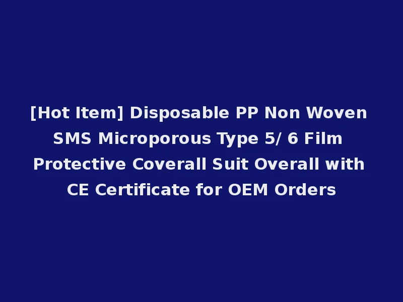 [Hot Item] Disposable PP Non Woven SMS Microporous Type 5/ 6 Film Protective Coverall Suit Overall with CE Certificate for OEM Orders