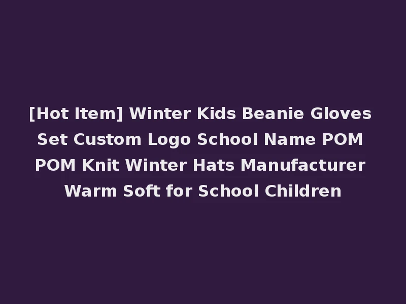 [Hot Item] Winter Kids Beanie Gloves Set Custom Logo School Name POM POM Knit Winter Hats Manufacturer Warm Soft for School Children