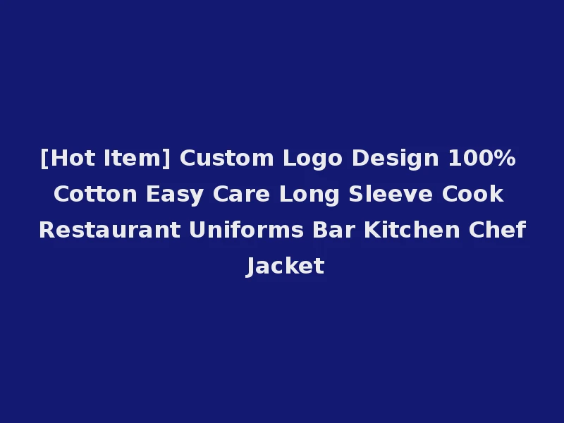 [Hot Item] Custom Logo Design 100% Cotton Easy Care Long Sleeve Cook Restaurant Uniforms Bar Kitchen Chef Jacket