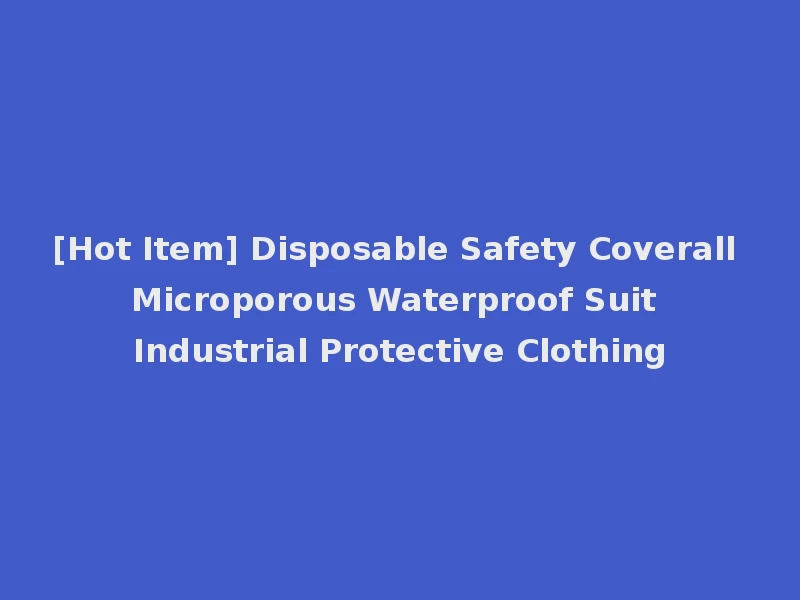 [Hot Item] Disposable Safety Coverall Microporous Waterproof Suit Industrial Protective Clothing