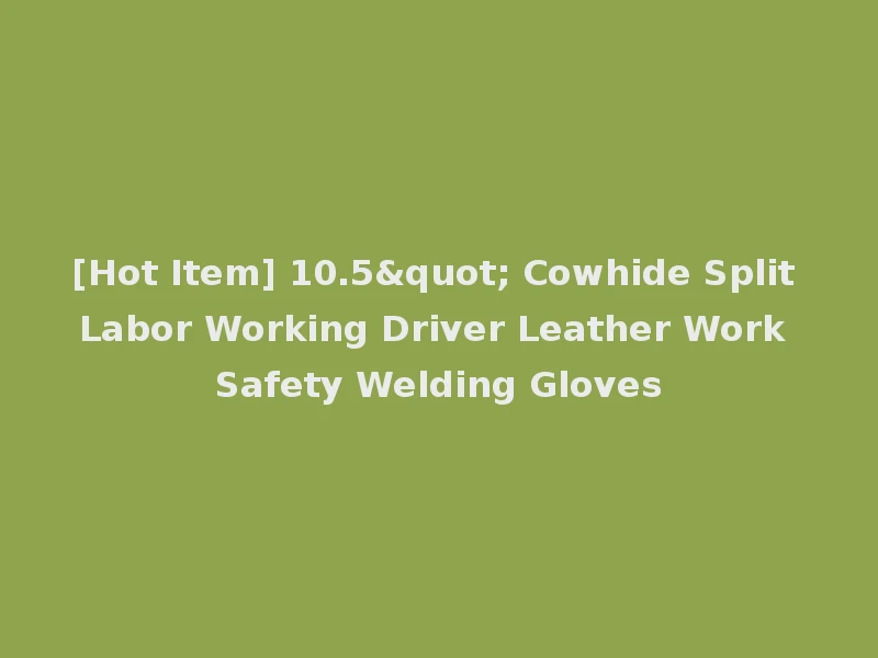 [Hot Item] 10.5" Cowhide Split Labor Working Driver Leather Work Safety Welding Gloves