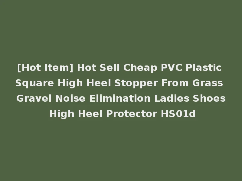 [Hot Item] Hot Sell Cheap PVC Plastic Square High Heel Stopper From Grass Gravel Noise Elimination Ladies Shoes High Heel Protector HS01d