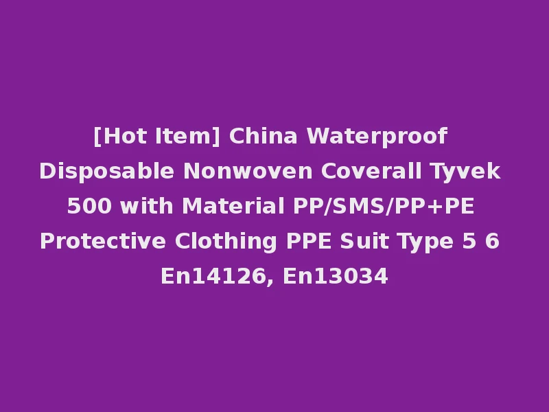 [Hot Item] China Waterproof Disposable Nonwoven Coverall Tyvek 500 with Material PP/SMS/PP+PE Protective Clothing PPE Suit Type 5 6 En14126, En13034