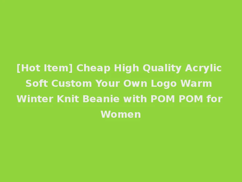 [Hot Item] Cheap High Quality Acrylic Soft Custom Your Own Logo Warm Winter Knit Beanie with POM POM for Women
