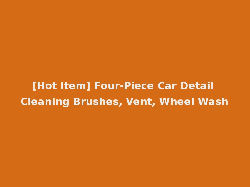 [Hot Item] Four-Piece Car Detail Cleaning Brushes, Vent, Wheel Wash