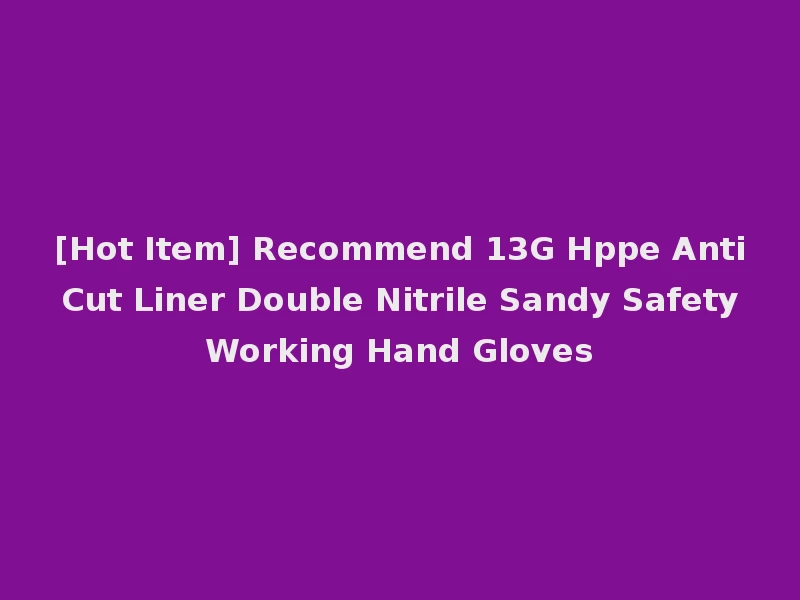 [Hot Item] Recommend 13G Hppe Anti Cut Liner Double Nitrile Sandy Safety Working Hand Gloves