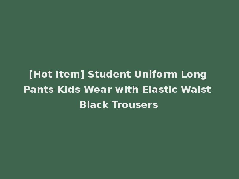 [Hot Item] Student Uniform Long Pants Kids Wear with Elastic Waist Black Trousers