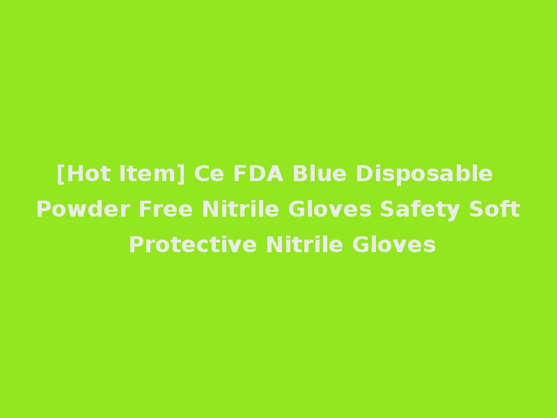 [Hot Item] Ce FDA Blue Disposable Powder Free Nitrile Gloves Safety Soft Protective Nitrile Gloves