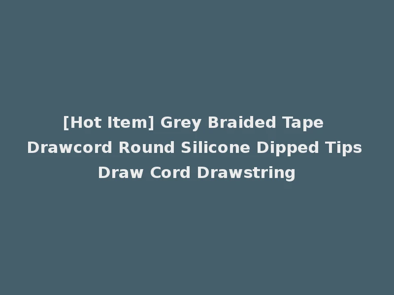 [Hot Item] Grey Braided Tape Drawcord Round Silicone Dipped Tips Draw Cord Drawstring