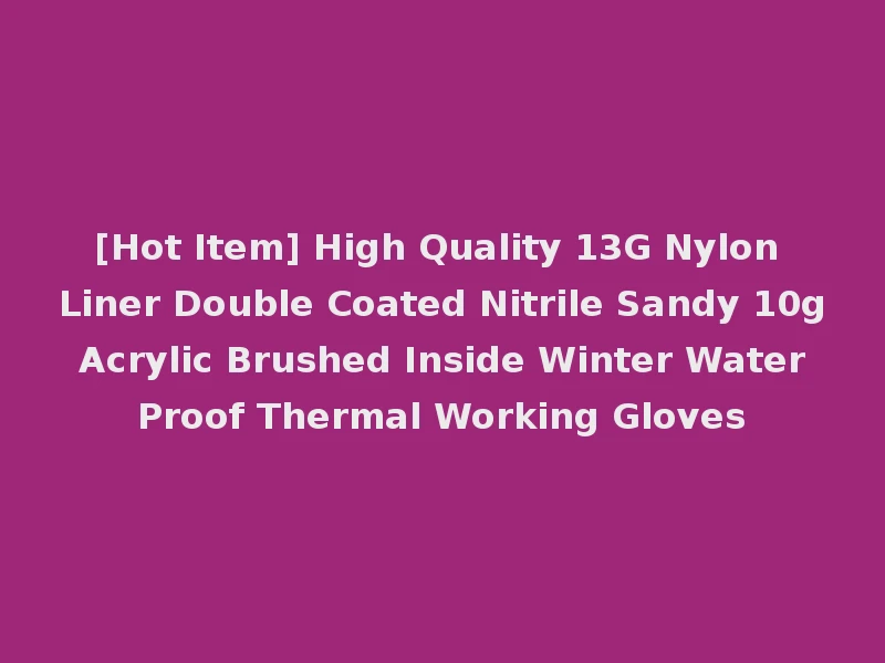 [Hot Item] High Quality 13G Nylon Liner Double Coated Nitrile Sandy 10g Acrylic Brushed Inside Winter Water Proof Thermal Working Gloves