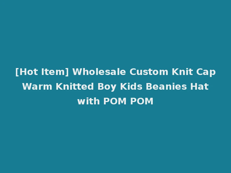 [Hot Item] Wholesale Custom Knit Cap Warm Knitted Boy Kids Beanies Hat with POM POM