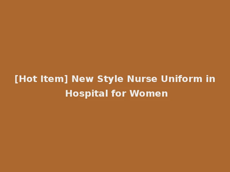 [Hot Item] New Style Nurse Uniform in Hospital for Women