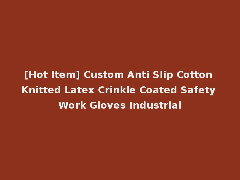 [Hot Item] Custom Anti Slip Cotton Knitted Latex Crinkle Coated Safety Work Gloves Industrial