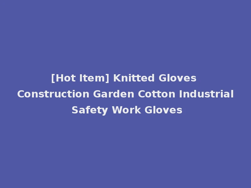 [Hot Item] Knitted Gloves Construction Garden Cotton Industrial Safety Work Gloves