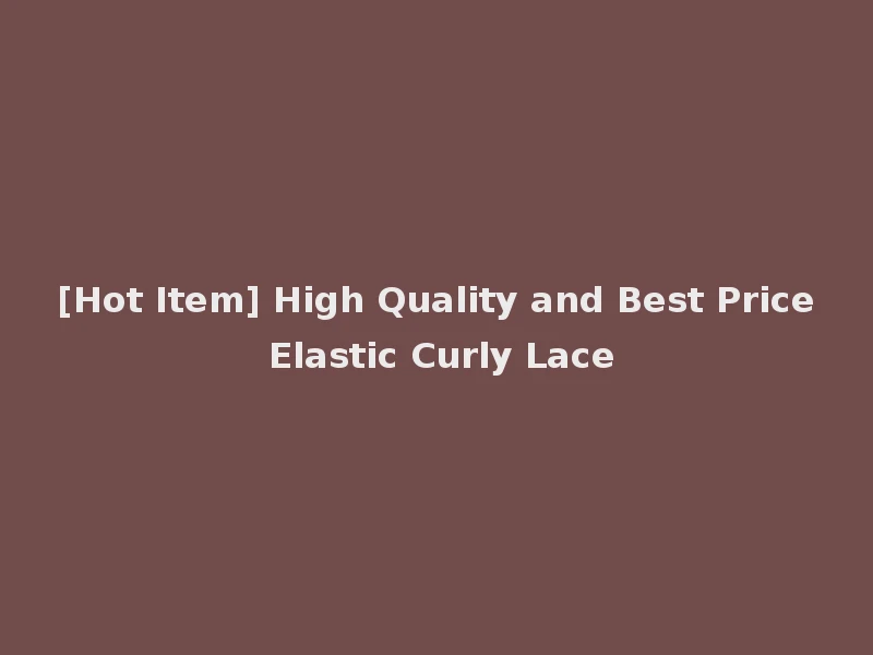 [Hot Item] High Quality and Best Price Elastic Curly Lace