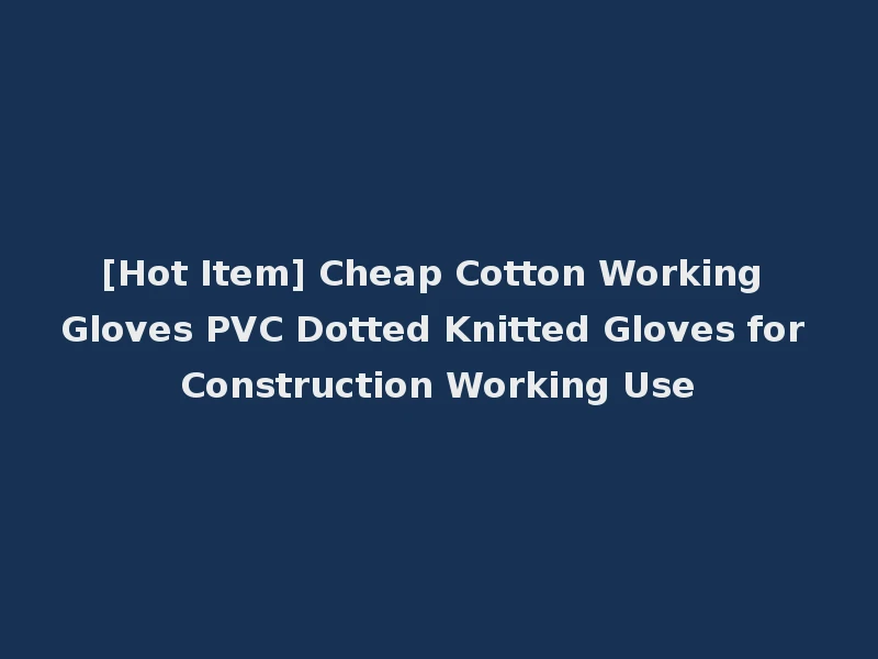 [Hot Item] Cheap Cotton Working Gloves PVC Dotted Knitted Gloves for Construction Working Use