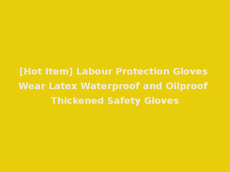 [Hot Item] Labour Protection Gloves Wear Latex Waterproof and Oilproof Thickened Safety Gloves