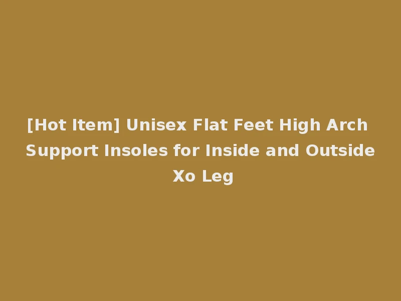 [Hot Item] Unisex Flat Feet High Arch Support Insoles for Inside and Outside Xo Leg