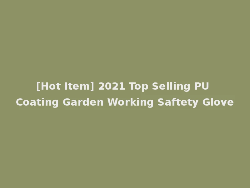 [Hot Item] 2021 Top Selling PU Coating Garden Working Saftety Glove
