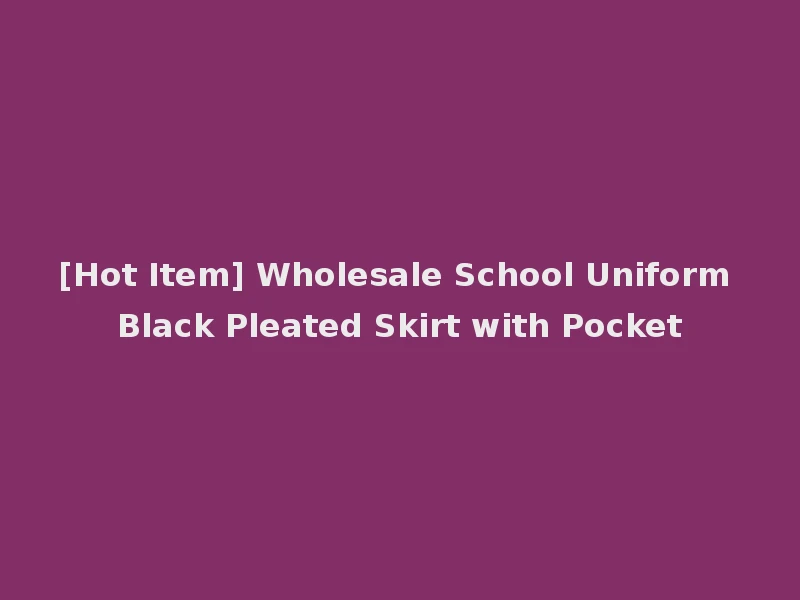 [Hot Item] Wholesale School Uniform Black Pleated Skirt with Pocket