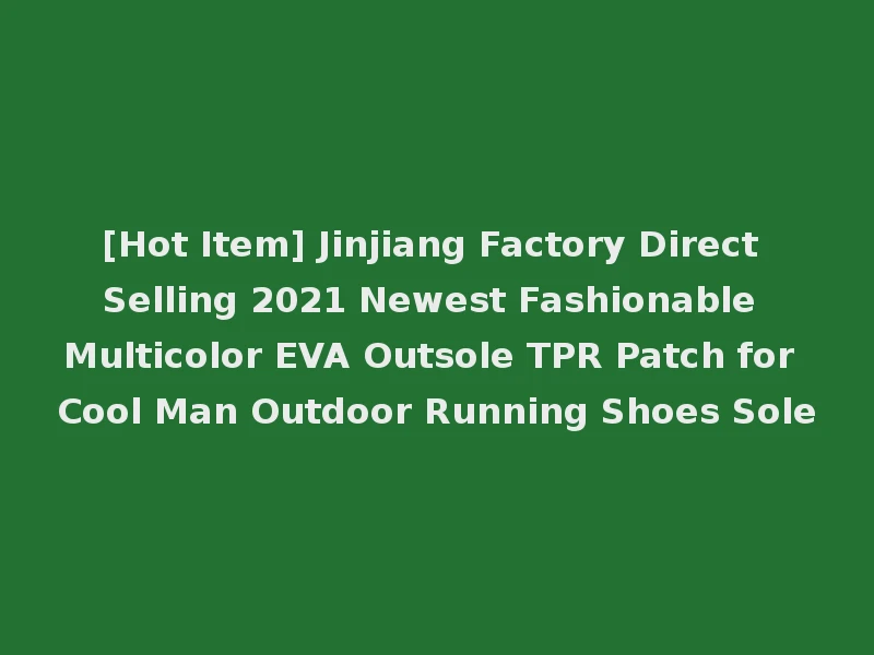 [Hot Item] Jinjiang Factory Direct Selling 2021 Newest Fashionable Multicolor EVA Outsole TPR Patch for Cool Man Outdoor Running Shoes Sole